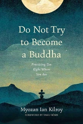 Do Not Try To Become A Buddha Practicing Zen Right Where You Are Myozan Ian Kilroy U.s