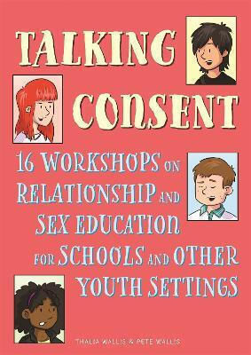 Talking Consent 16 Workshops On Relationship And Sex Education For Schools And Other Youth Settings Thalia Wallis 1021