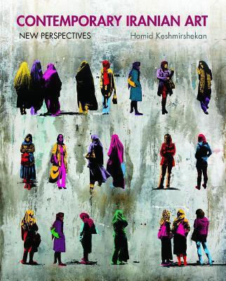 Contemporary Iranian Art: New Perspectives Hamid Keshmirshekan Saqi Books