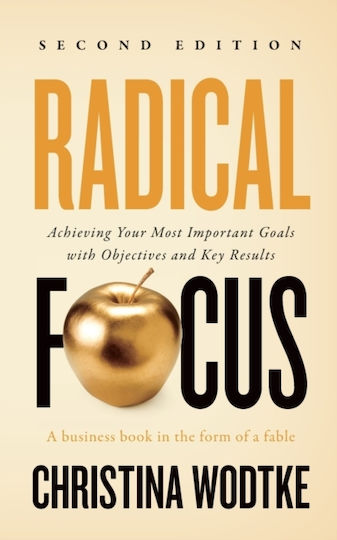Radical Focus, Achieving Your Goals with Objectives and Key Results