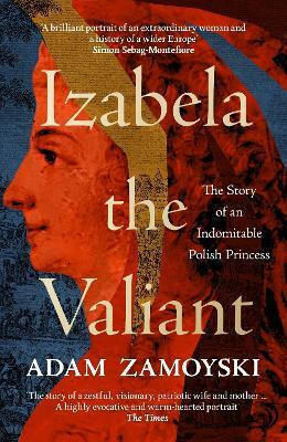 Izabela The Valiant The Story Of An Indomitable Polish Princess Adam Zamoyski Izabela The Valiant The Story Of An Indomitable Polish Princess Adam Zamoyski