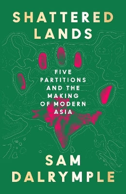 Shattered Lands Five Partitions And The Making Of Modern Asia Sam Dalrymple