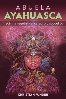 Abuela Ayahuasca Medicina Vegetal Y El Cerebro Psicodélico Christian Funder