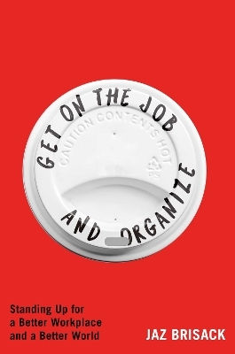 Get On The Job And Organize Standing Up For A Better Workplace And A Better World Jaz Brisack