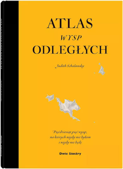 Atlas Wysp Odległych. Pięćdziesiąt Pięć Wysp, Na Których Nigdy Nie Byłam I Nigdy Nie Będę