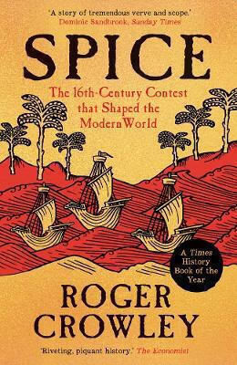 Spice: The 16th-century Contest That Shaped The Modern World Roger Crowley Yale University Press