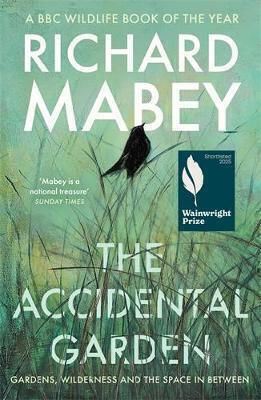 The Accidental Garden: Gardens, Wilderness And The Space In Between: Shortlisted For The Wainwright Prize Richard Mabey Profile Books Ltd The Accidental Garden: Gardens, Wilderness And The Space In Between: Shortlisted For The Wainwright Prize Richard Mabey Profile Books Ltd
