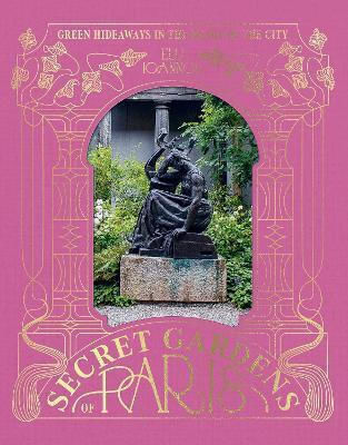 The Secret Gardens Of Paris Hideaways In The Heart Of The City Elli Ioannou Uk
