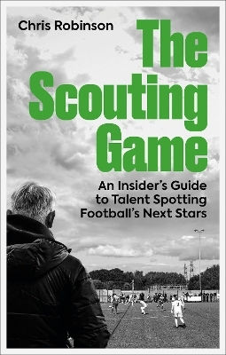 The Scouting Game An Insider’s Guide To Talent Spotting Football's Next Stars Chris Robinson