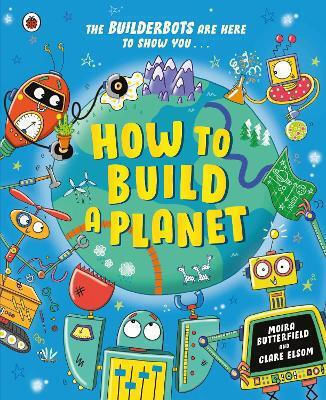 How To Build A Planet Ms Moira Butterfield Ladybird