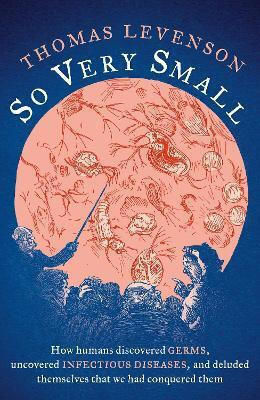So Very Small: How Humans Discovered Germs, Uncovered Infectious Diseases, And Deluded Themselves That We Had Conquered Them Thomas Levenson Apollo So Very Small: How Humans Discovered Germs, Uncovered Infectious Diseases, And Deluded Themselves That We Had Conquered Them Thomas Levenson Apollo