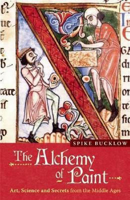 The Alchemy Of Paint: Art, Science And Secrets From The Middle Ages Spike Bucklow Marion Boyars Publishers Ltd
