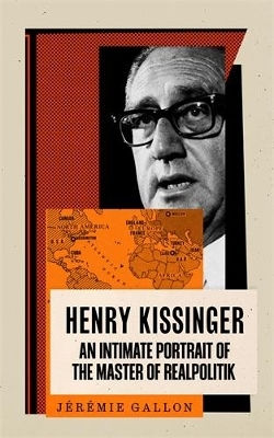 Henry Kissinger An Intimate Portrait Of The Master Of Realpolitik Jérémie Gallon