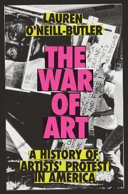 The War Of Art A History Of Artists Protest In America Lauren O'neill-butler