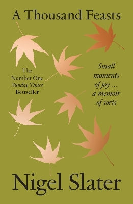 A Thousand Feasts Small Moments Of Joy A Memoir Of Sorts Nigel Slater A Thousand Feasts Small Moments Of Joy A Memoir Of Sorts Nigel Slater