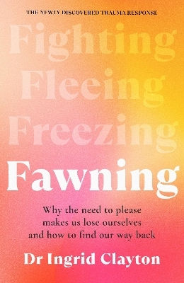 Fawning: Why The Need To Please Makes Us Lose Ourselves – And How To Find Our Way Back Ingrid Clayton Leap Fawning: Why The Need To Please Makes Us Lose Ourselves – And How To Find Our Way Back Ingrid Clayton Leap