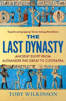 The Last Dynasty Ancient Egypt From Alexander The Great To Cleopatra Toby Wilkinson