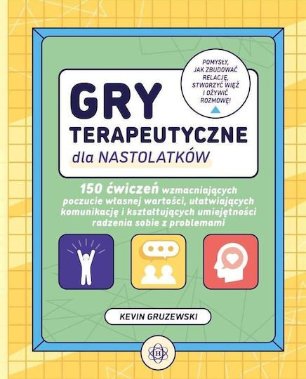 Gry Terapeutyczne Dla Nastolatków. 150 Ćwiczeń Wzmacniających Poczucie Własnej Wartości, Ułatwiających Komunikację I Kształtujących Umiejętności Radzenia Sobie Z Problemami