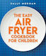 The Easy Air Fryer Cookbook for Children Sally Morgan Scholastic