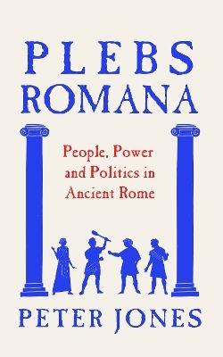 Plebs Romana People Power And Politics In Ancient Rome Peter Jones