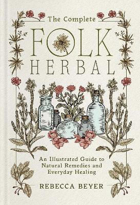 The Complete Folk Herbal An Illustrated Guide To Natural Remedies And Everyday Healing Rebecca Beyer Simon