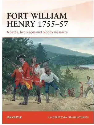 Fort William Henry 1755-57 A Battle Two Sieges And Bloody Massarcre 9781782002741 Fort William Henry 1755-57 A Battle Two Sieges And Bloody Massarcre 9781782002741