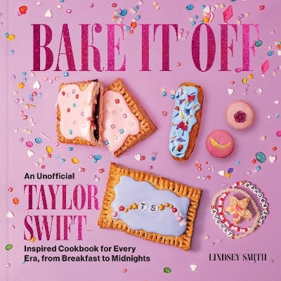 Bake It Off An Unofficial Taylor Swift-inspired Cookbook For Every Era From Breakfast To Midnights Lindsey Smith
