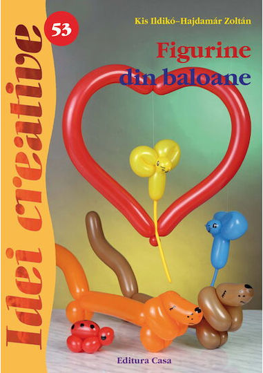 Figurine Din Baloane - Ed. A Ii A - Idei Creative - Kis Ildiko, Hajdamar Zoltan