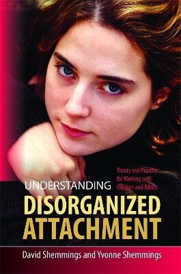 Understanding Disorganized Attachment Theory And Practice For Working With Children And Adults Yvonne Shemmings