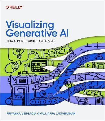 Visualizing Generative Ai: How Ai Paints, Writes, And Assists Valliappa Lakshmanan O'reilly Media Visualizing Generative Ai: How Ai Paints, Writes, And Assists Valliappa Lakshmanan O'reilly Media
