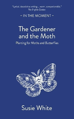 The Gardener And The Moth: Planting For Moths And Butterflies Susie White Saraband / Contraband