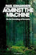 Against The Machine: On The Unmaking Of Humanity Paul Kingsnorth Particular Books