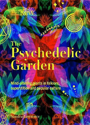 The Psychedelic Garden A History Of Mind-altering Plants In Folklore Superstition And Popular Culture Sandra Lawrence