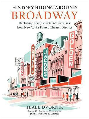 History Hiding Around Broadway Backstage Lore Secrets And Surprises From New York’s Famed Theater District Teale Dvornik Adult