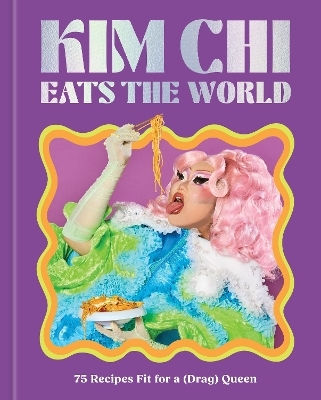 Kim Chi Eats The World 75 Recipes Fit For A Drag Queen A Cookbook