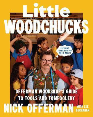 Little Woodchucks Offerman Workshop’s Guide To Tools And Tomfoolery Nick Offerman