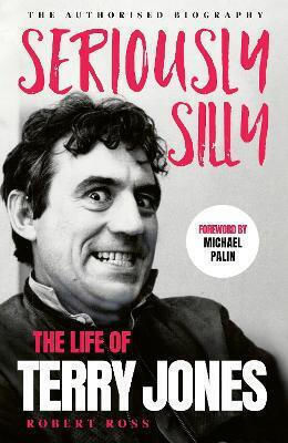 Seriously Silly The Life Of Terry Jones The Authorised Biography Robert Ross