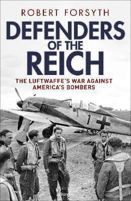 Defenders Of The Reich The Luftwaffe’s War Against America’s Bombers Robert Forsyth Defenders Of The Reich The Luftwaffe’s War Against America’s Bombers Robert Forsyth
