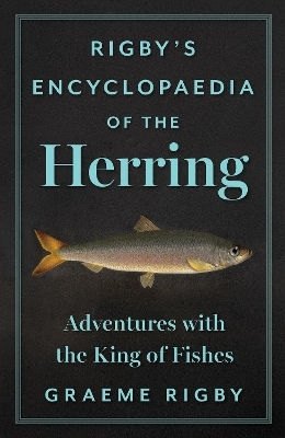Rigby's Encyclopaedia Of The Herring Adventures With The King Of Fishes Graeme Rigby