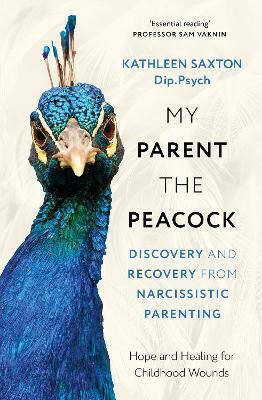 My Parent The Peacock Discovery And Recovery From Narcissistic Parenting Kathleen Saxton