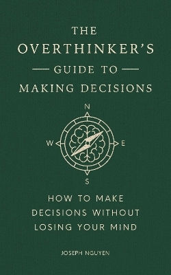 The Overthinker's Guide To Making Decisions How To Make Decisions Without Losing Your Mind Joseph Nguyen