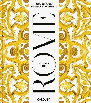 A Taste Of Rome: Places Of Longing, Original Recipes And Insider Tips Andrea Di Lorenzo Georg Callwey