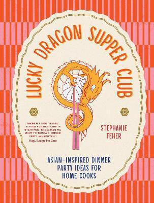 Lucky Dragon Supper Club: Asian-inspired Dinner Party Ideas For Home Cooks Stephanie Feher Murdoch Books