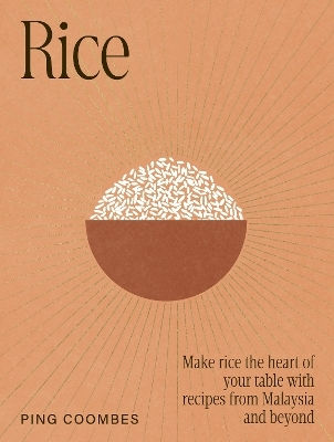 Rice: Make Rice The Heart Of Your Table With Recipes From Malaysia And Beyond Ping Coombes Murdoch Books