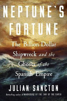 Neptune’s Fortune: The Billion-dollar Shipwreck And The Ghosts Of The Spanish Empire Julian Sancton W H Allen