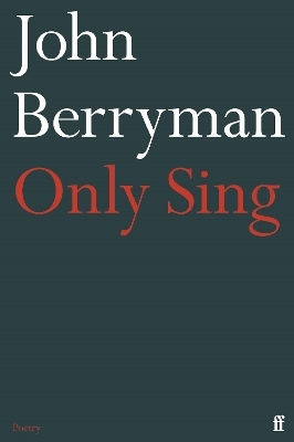 Only Sing: 152 Uncollected Dream Songs John Berryman Faber & Faber