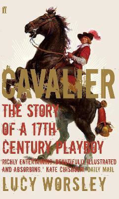 Cavalier The Story Of A 17th Century Playboy Lucy Worsley Cavalier The Story Of A 17th Century Playboy Lucy Worsley
