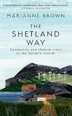 The Shetland Way: Community And Climate Crisis On My Father's Islands Marianne Brown The Borough Press