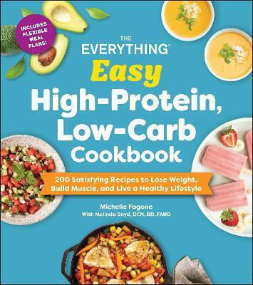 The Everything Easy High-protein Low-carb Cookbook 200 Satisfying Recipes To Lose Weight Build Muscle And Live A Healthy Lifestyle Melinda Boyd