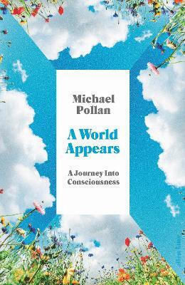 A World Appears: A Journey Into Consciousness Michael Pollan Allen Lane A World Appears: A Journey Into Consciousness Michael Pollan Allen Lane
